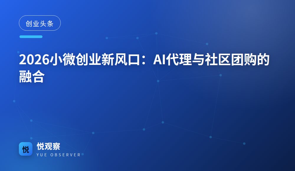 2026小微创业新风口：AI代理与社区团购的融合