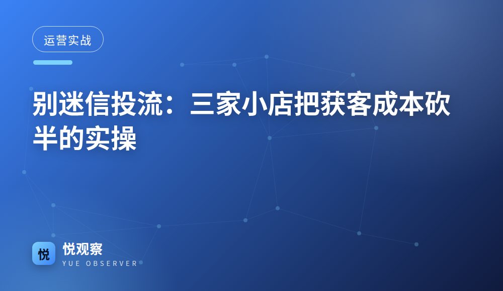 别迷信投流：三家小店把获客成本砍半的实操